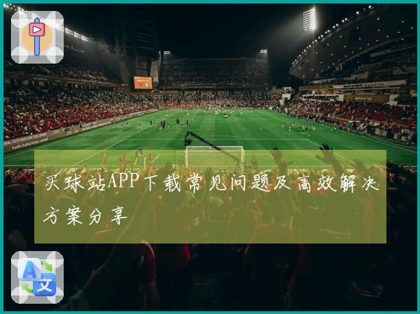 买球站APP下载常见问题及高效解决方案分享
