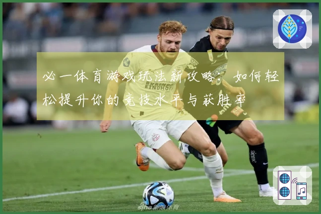 必一体育游戏玩法新攻略：如何轻松提升你的竞技水平与获胜率