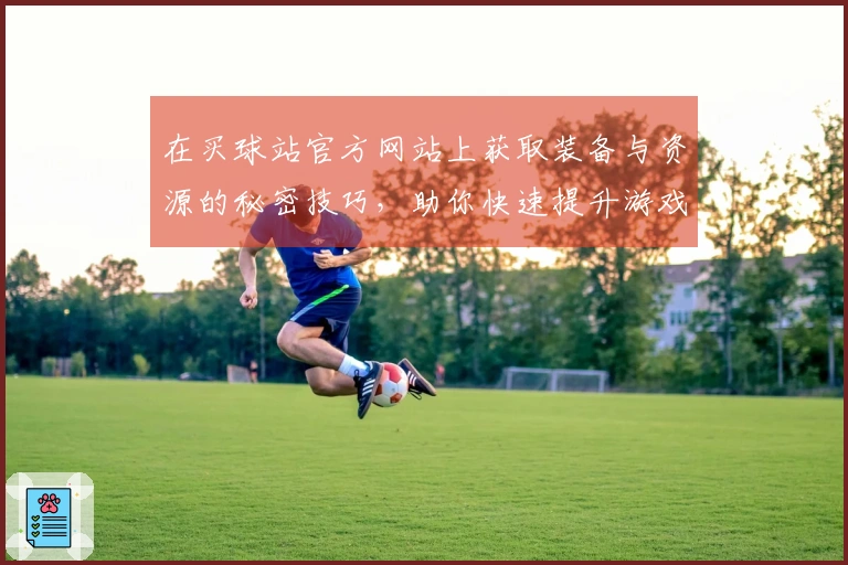 在买球站官方网站上获取装备与资源的秘密技巧，助你快速提升游戏实力！